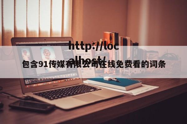 包含91传媒有限公司在线免费看的词条