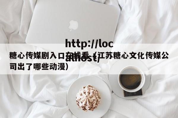 糖心传媒剧入口在线看(江苏糖心文化传媒公司出了哪些动漫)